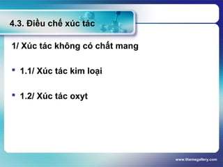 www.themegallery.com
4.3. Điều chế xúc tác
1/ Xúc tác không có chất mang
 1.1/ Xúc tác kim loại
 1.2/ Xúc tác oxyt
 