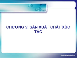 www.themegallery.com
CHƯƠNG 5: SẢN XUẤT CHẤT XÚC
TÁC
 