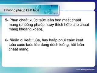 www.themegallery.com
Phöông phaùp keát tuûa
5- Phun chaát xuùc taùc leân beà maët chaát
mang (phöông phaùp naøy thích hôïp cho chaát
mang khoâng xoáp).
6- Ñieän di keát tuûa, hay haáp phuï caùc keát
tuûa xuùc taùc töø dung dòch loûng, hôi leân
chaát mang.
 