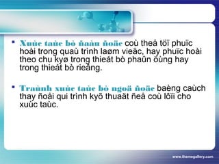 www.themegallery.com
 Xuùc taùc bò ñaàu ñoäc coù theå töï phuïc
hoài trong quaù trình laøm vieäc, hay phuïc hoài
theo chu kyø trong thieát bò phaûn öùng hay
trong thieát bò rieâng.
 Traùnh xuùc taùc bò ngoä ñoäc baèng caùch
thay ñoåi qui trình kyõ thuaät ñeå coù lôïi cho
xuùc taùc.
 
