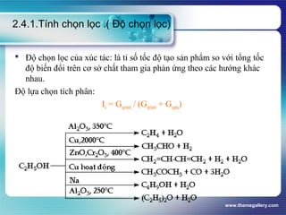 www.themegallery.com
2.4.1.Tính chọn lọc .( Độ chọn lọc)
 Độ chọn lọc của xúc tác: là tỉ số tốc độ tạo sản phẩm so với tổng tốc
độ biến đổi trên cơ sở chất tham gia phản ứng theo các hướng khác
nhau.
Độ lựa chọn tích phân:
Ik = Gspchính / (Gspchính + Gspphụ)
 