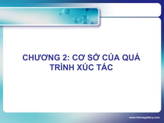 www.themegallery.com
CHƯƠNG 2: CƠ SỞ CỦA QUÁ
TRÌNH XÚC TÁC
 