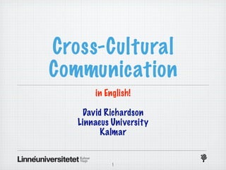 Cross-Cultural
Communication
       in English!

    David Richardson
   Linnaeus University
         Kalmar


            1
 