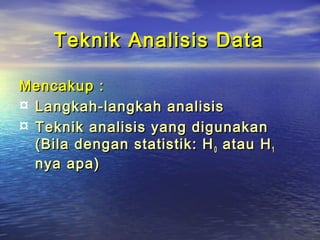 Teknik Analisis DataTeknik Analisis Data
Mencakup :Mencakup :
¤ Langkah-langkah analisisLangkah-langkah analisis
¤ Teknik analisis yang digunakanTeknik analisis yang digunakan
(Bila dengan statistik: H(Bila dengan statistik: H00 atau Hatau H11
nya apa)nya apa)
 