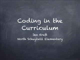 Coding in the
Curriculum
Jen Kraft
North Schuylkill Elementary
 