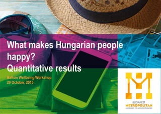 What makes Hungarian people
happy?
Quantitative results
Balkan Wellbeing Workshop
29 October, 2015
 