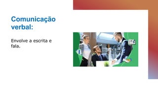 Comunicação
verbal:
Envolve a escrita e
fala.
 