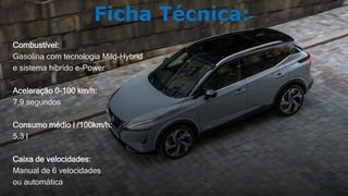 Combustível:
Gasolina com tecnologia Mild-Hybrid
e sistema híbrido e-Power
Aceleração 0-100 km/h:
7,9 segundos
Consumo médio l /100km/h:
5,3 l
Caixa de velocidades:
Manual de 6 velocidades
ou automática
Ficha Técnica:
 