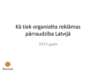 Kā tiek organizēta reklāmas
     pārraudzība Latvijā
         2011.gads
 