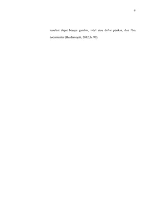 9
tersebut dapat berupa gambar, tabel atau daftar periksa, dan film
documenter (Herdiansyah, 2012; h. 90).
 