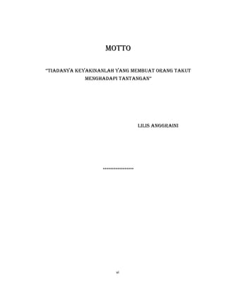 6
motto
“tiAdAnyA keyAkinAnLAh yAng membuAt orAng tAkut
menghAdApi tAntAngAn”
LiLis AnggrAini
*****************
vi
 