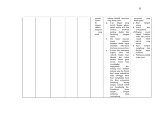 82
ajarkan
kepada
ibu
tentang
tekhnik
menyusu
i yang
benar
tentang tekhnik menyusui
yang benar yaitu :
a. Cuci tangan yang
bersih dengan sabun,
perah sedikit ASI dan
oleskan disekitar
putting, duduk dan
berbaring dengan
santai
b. Ibu harus mencari
posisi nyaman,
biasanya duduk tegak
ditempat tidur/kursi
ibu harus merasa rileks
c. Lengan ibu menopang
kepala, leher, dan
seluruh badan bayi
(kepala dan tubuh
berada dalam garis
lurus), muka bayi
menghadap
kepayudara ibu,
hidung bayi didepan
putting susu ibu. Posisi
bayi harus sedemikian
rupa sehingga perut
bayi menghadap perut
ibu. Bayi seharusnya
berabring miring
dengan seluruh tubuh
nya menghadap ibu.
Kepalanya harus
sejajar dengan
tubuhnya, tidak
melengkung
menyusui yang
benar yaitu:
a. Bayi tampak
tenang
b. Mulut bayi
terbuka lebar
c.Sebagian areola
masuk kedalam
mulut bayi, areola
bawah lebih
banyak yang
masuk
d. Bayi tampak
menghisap kuat
dengan irama
perlahan
e. Putting susu tidak
terasa nyeri
 