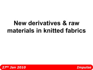 New derivatives & raw materials in knitted fabrics   27th Jan 2010                                                Impulse 