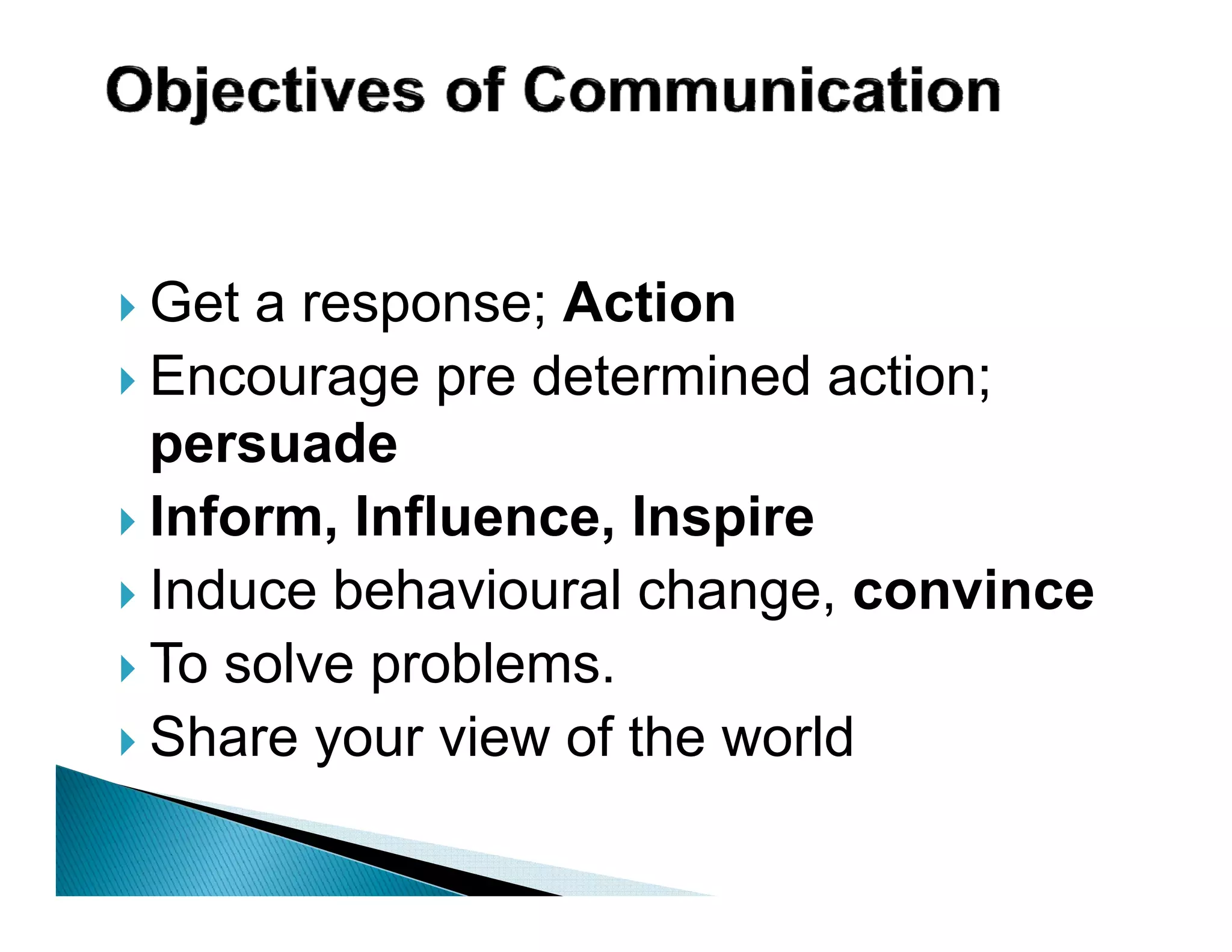 Get a response; Action
Encourage pre determined action;
persuade
Inform, Influence, Inspire
   o ,      ue ce, sp e
Induce behavioural change, convince
To solve problems
         problems.
Share your view of the world
 