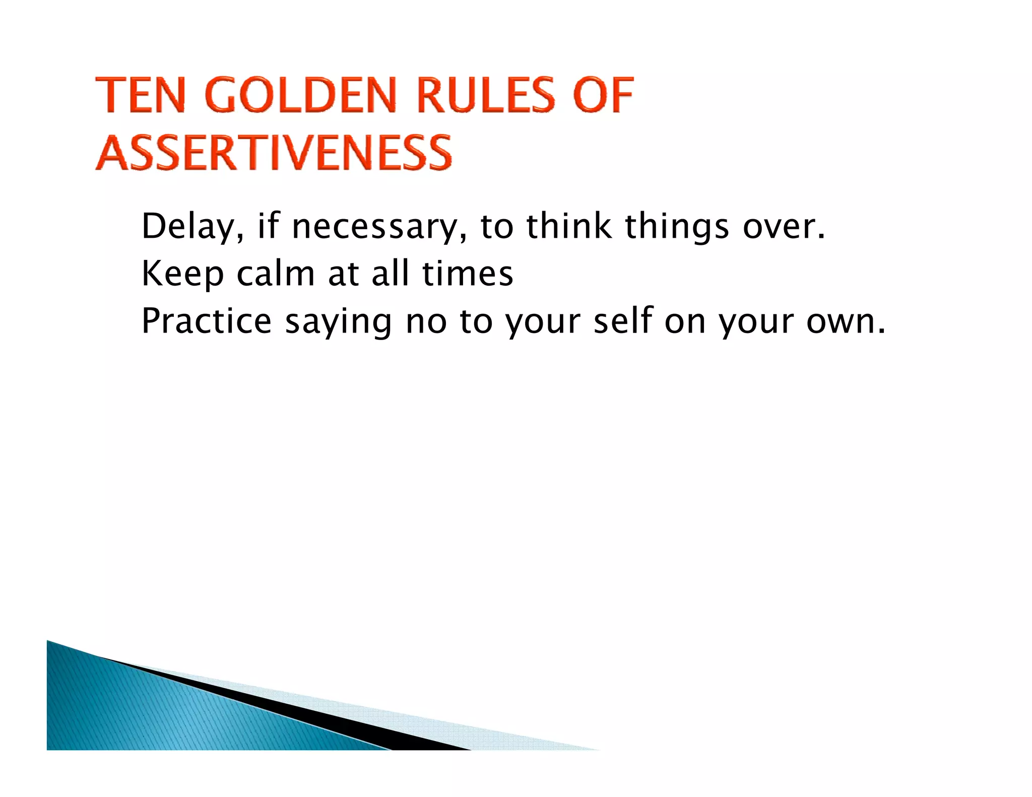 Delay, if necessary, to think things over.
Keep calm at all times
Practice saying no to your self on your own.
 