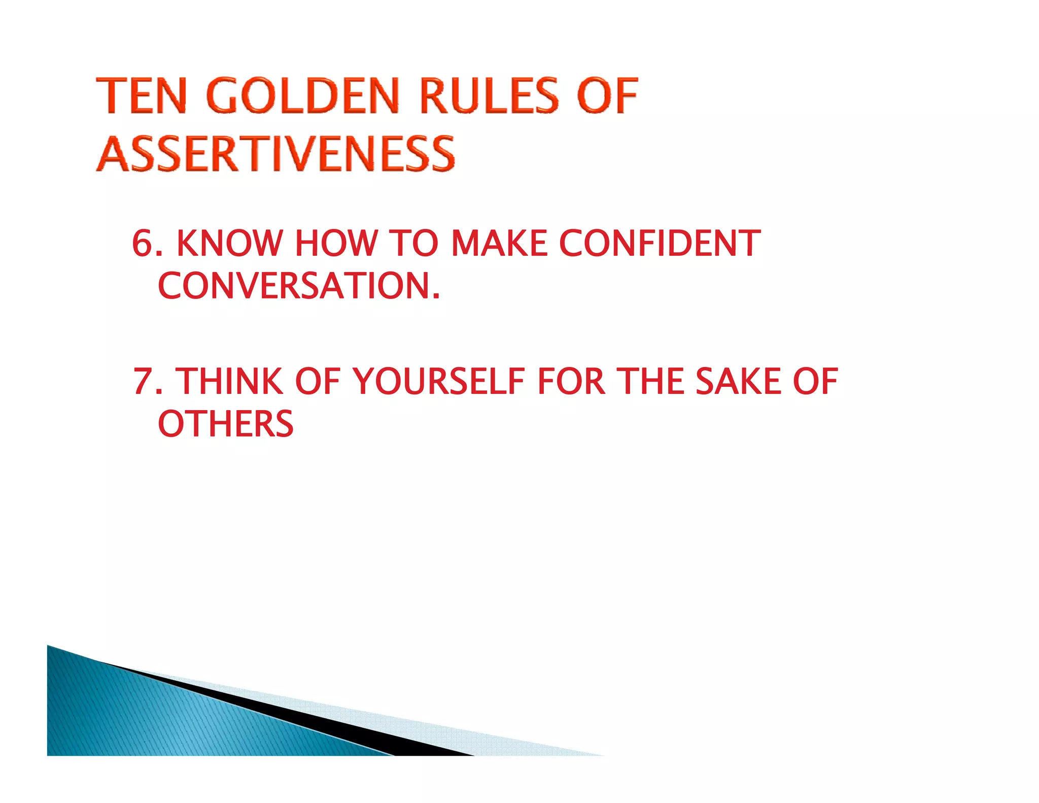 6. KNOW HOW TO MAKE CONFIDENT
6
  CONVERSATION.

7. THINK OF YOURSELF FOR THE SAKE OF
 OTHERS
 