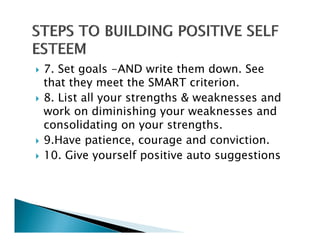 7. Set goals -AND write them down. See
that they meet the SMART criterion.
8. List all your strengths & weaknesses and
work on di i i hi
    k     diminishing your weaknesses and
                               k           d
consolidating on your strengths.
9.Have patience,
9 Have patience courage and conviction
                               conviction.
10. Give yourself positive auto suggestions
 