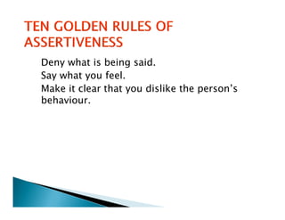 Deny what is being said.
Say what you feel.
Make it clear that you dislike the person’s
behaviour.
b h
 