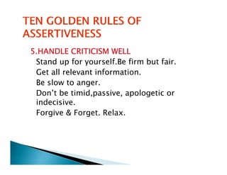 5.HANDLE CRITICISM WELL
 Stand up for yourself.Be firm but fair.
 Get all relevant information.
 Be slow to anger.
 Don’t be timid,passive, apologetic or
 indecisive.
 Forgive & Forget. Relax.
 