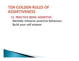 10. PRACTICE BEING ASSERTIVE.
 Mentally rehearse assertive behaviour.
 Build your self esteem.
 