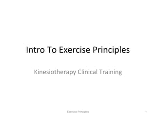 Intro To Exercise Principles

  Kinesiotherapy Clinical Training




              Exercise Principles    1
 