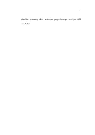 51
demikian seseorang akan bertambah pengetahuannya meskipun tidak
melakukan.
 