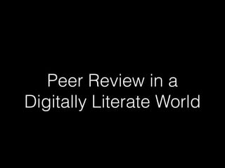 Peer Review in a
Digitally Literate World
 