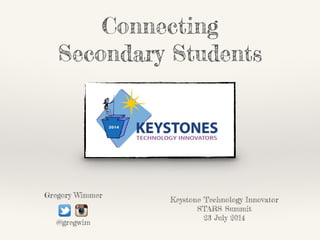 Keystone Technology Innovator
STARS Summit
23 July 2014
Gregory Wimmer
!
@gregwim
Connecting
Secondary Students
 