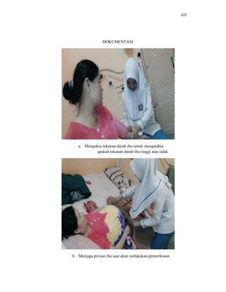 125
DOKUMENTASI
a. Mengukur tekanan darah ibu untuk mengetahui
apakah tekanan darah ibu tinggi atau tidak
b. Menjaga privasi ibu saat akan melakukan pemeriksaan
 