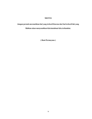 5
MOTTO
Jangan pernah meremehkan hal yang terkecil Karena dari hal terkecil lah yang
Bahkan akan menyusahkan kita/membuat kita terhambat.
( Rani Permayana )
iv
 