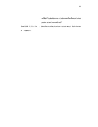 11
aplikatif terkait dengan pelaksanaan hasil pengelolaan
pasien secara komprehensif.
DAFTAR PUSTAKA : Berisi refrensi-refrensi dari sebuah Karya Tulis Ilmiah
LAMPIRAN
 