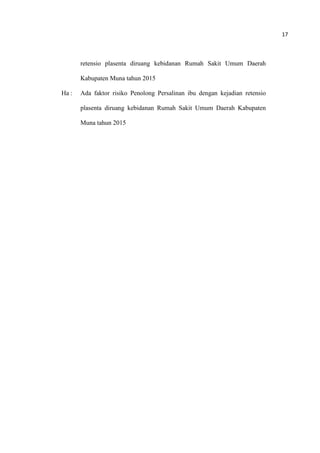 17
retensio plasenta diruang kebidanan Rumah Sakit Umum Daerah
Kabupaten Muna tahun 2015
Ha : Ada faktor risiko Penolong Persalinan ibu dengan kejadian retensio
plasenta diruang kebidanan Rumah Sakit Umum Daerah Kabupaten
Muna tahun 2015
 