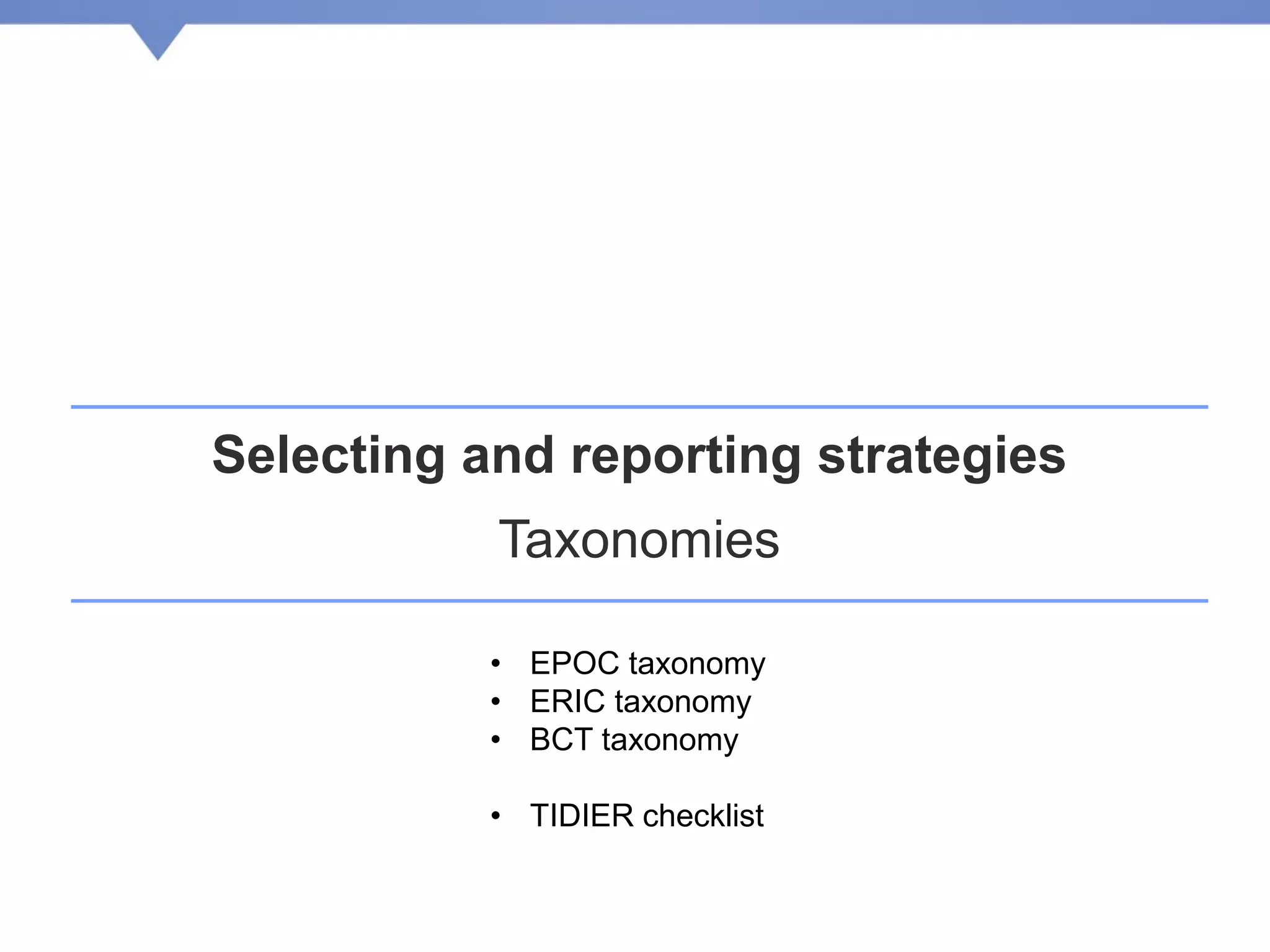 Selecting and reporting strategies
Taxonomies
• EPOC taxonomy
• ERIC taxonomy
• BCT taxonomy
• TIDIER checklist
 