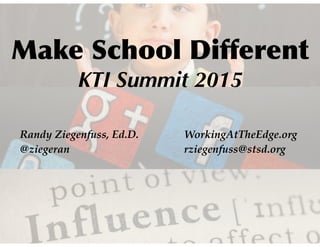 Make School Different
KTI Summit 2015
WorkingAtTheEdge.org
rziegenfuss@stsd.org
Randy Ziegenfuss, Ed.D.
@ziegeran
 
