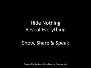 Google The Author - Nitin Bhaskar Sadubattula
Hide Nothing
Reveal Everything
Show, Share & Speak