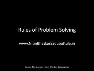 Rules of Problem Solving
www.NitinBhaskarSadubattula.in
Google The Author - Nitin Bhaskar Sadubattula
 
