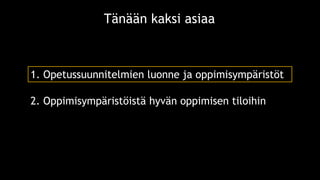1. Opetussuunnitelmien luonne ja oppimisympäristöt
Tänään kaksi asiaa
2. Oppimisympäristöistä hyvän oppimisen tiloihin
 