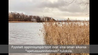 Fyysiset oppimisympäristöt ovat aina oman aikansa
”opetussuunnitelmien” tuloksia.
 