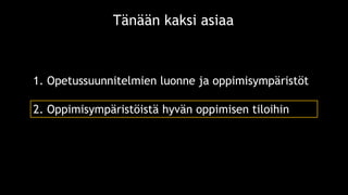 1. Opetussuunnitelmien luonne ja oppimisympäristöt
Tänään kaksi asiaa
2. Oppimisympäristöistä hyvän oppimisen tiloihin
 