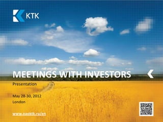 MEETINGS WITH INVESTORS
Presentation

May 28-30, 2012
London

www.oaoktk.ru/en
 
