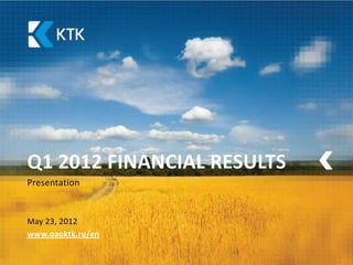 Q1 2012 FINANCIAL RESULTS
Presentation


May 23, 2012
www.oaoktk.ru/en
 