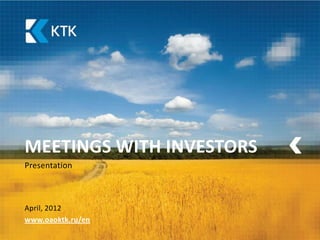 MEETINGS WITH INVESTORS
Presentation



April, 2012
www.oaoktk.ru/en
 