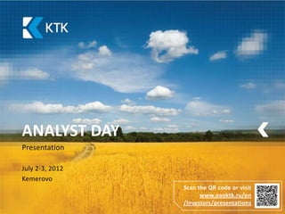 ANALYST DAY
Presentation

July 2-3, 2012
Kemerovo
                 Scan the QR code or visit
                       www.oaoktk.ru/en
                 /investors/presentations
 