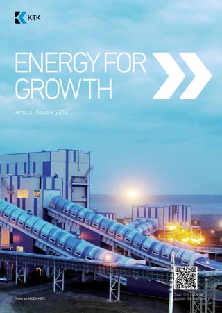 Scan this code to
access the website
ENERGYFOR
GROWTH
Annual Review 2012
Ticker on MICEX: KBTK
 