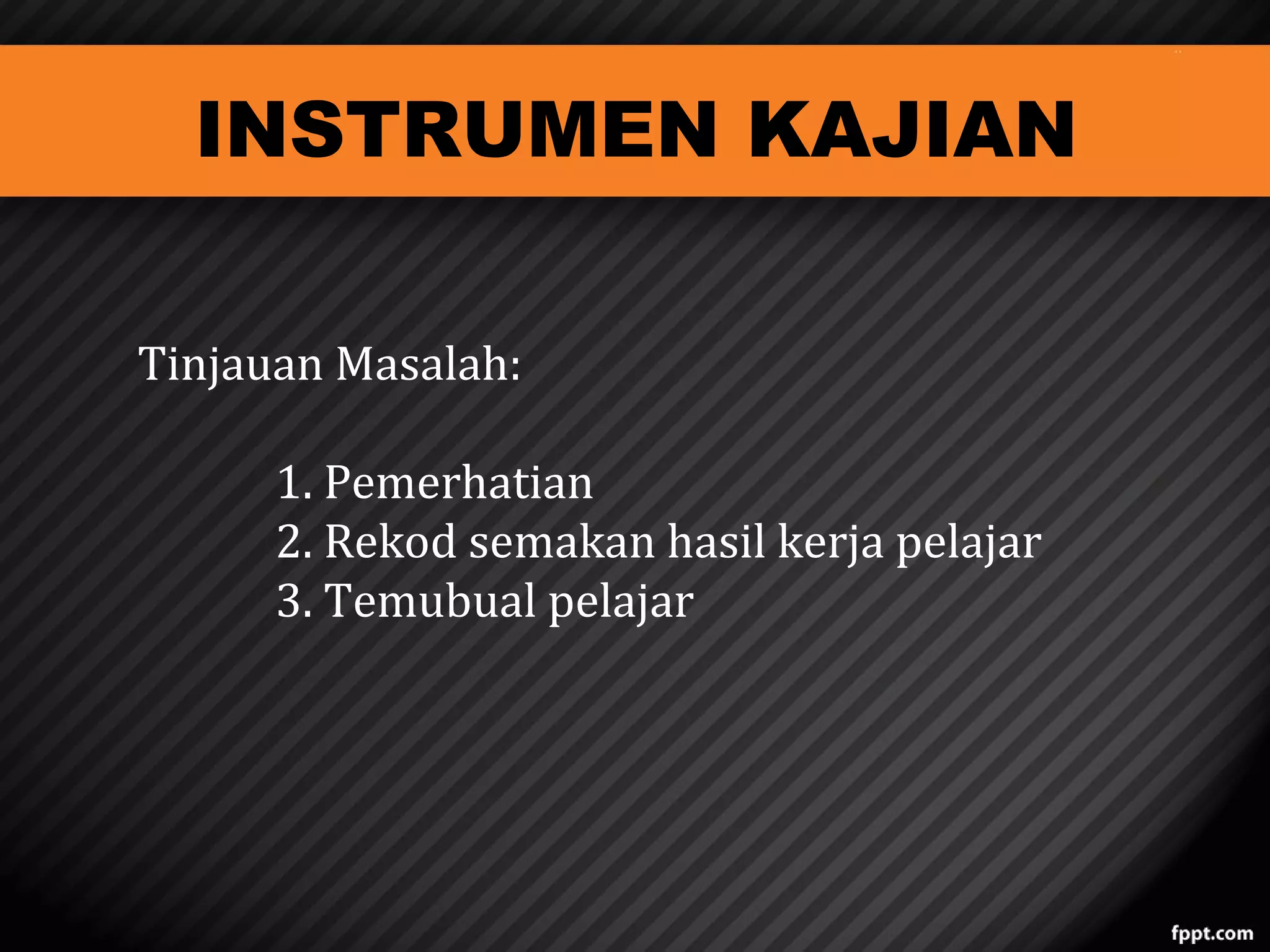 INSTRUMEN KAJIAN
Tinjauan Masalah:

1. Pemerhatian
2. Rekod semakan hasil kerja pelajar
3. Temubual pelajar

 