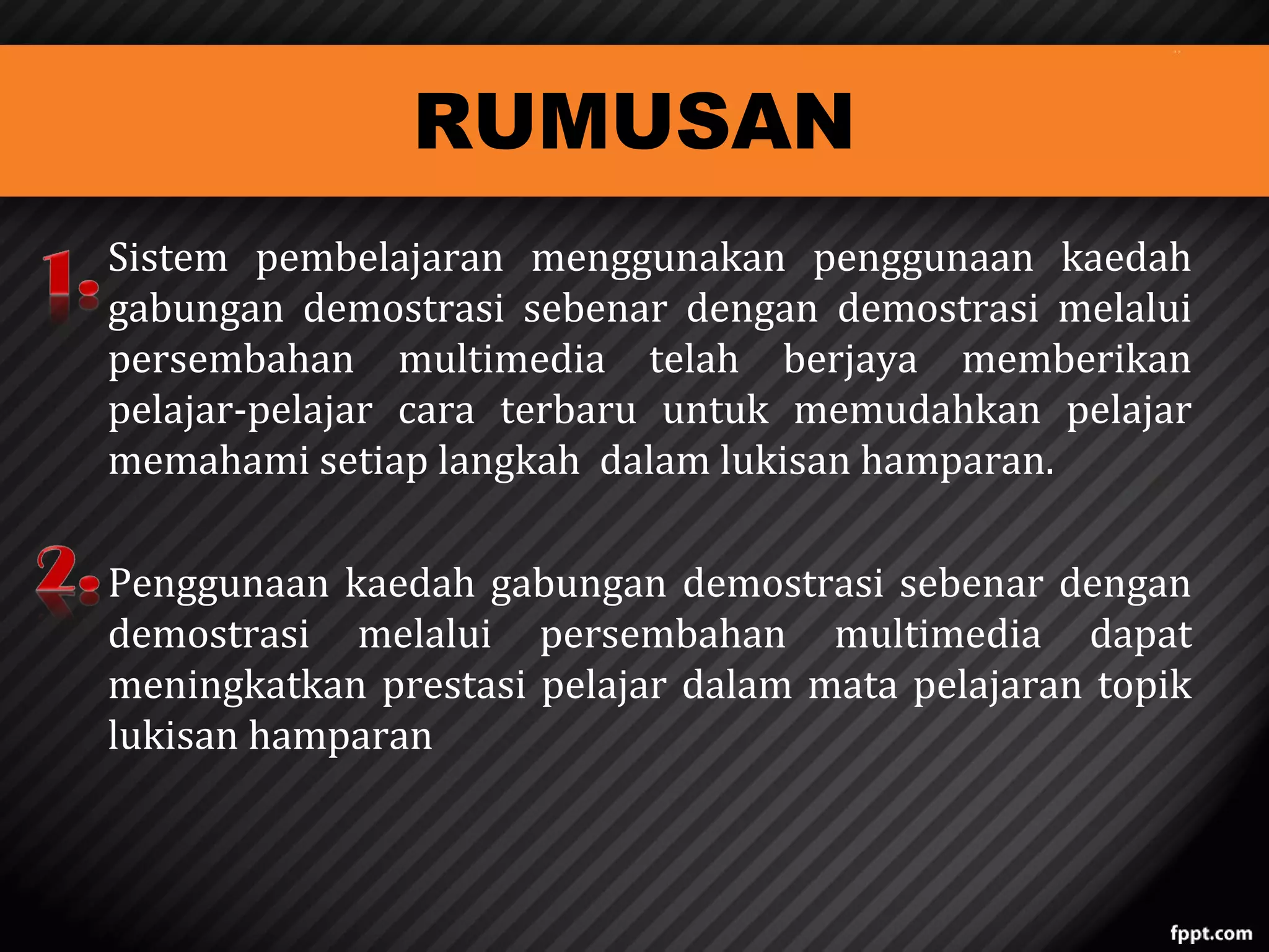 RUMUSAN

Sistem pembelajaran menggunakan penggunaan kaedah
gabungan demostrasi sebenar dengan demostrasi melalui
persembahan multimedia telah berjaya memberikan
pelajar-pelajar cara terbaru untuk memudahkan pelajar
memahami setiap langkah dalam lukisan hamparan.
Penggunaan kaedah gabungan demostrasi sebenar dengan
demostrasi melalui persembahan multimedia dapat
meningkatkan prestasi pelajar dalam mata pelajaran topik
lukisan hamparan

 