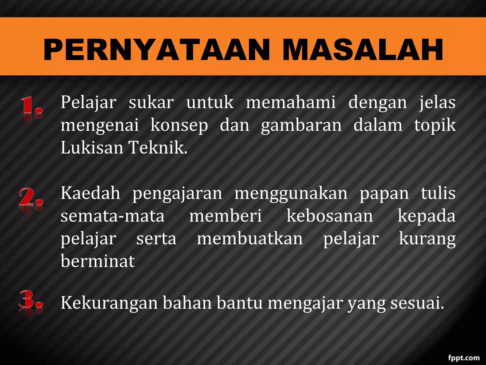 PERNYATAAN MASALAH

Pelajar sukar untuk memahami dengan jelas
mengenai konsep dan gambaran dalam topik
Lukisan Teknik.
Kaedah pengajaran menggunakan papan tulis
semata-mata memberi kebosanan kepada
pelajar serta membuatkan pelajar kurang
berminat
Kekurangan bahan bantu mengajar yang sesuai.

 