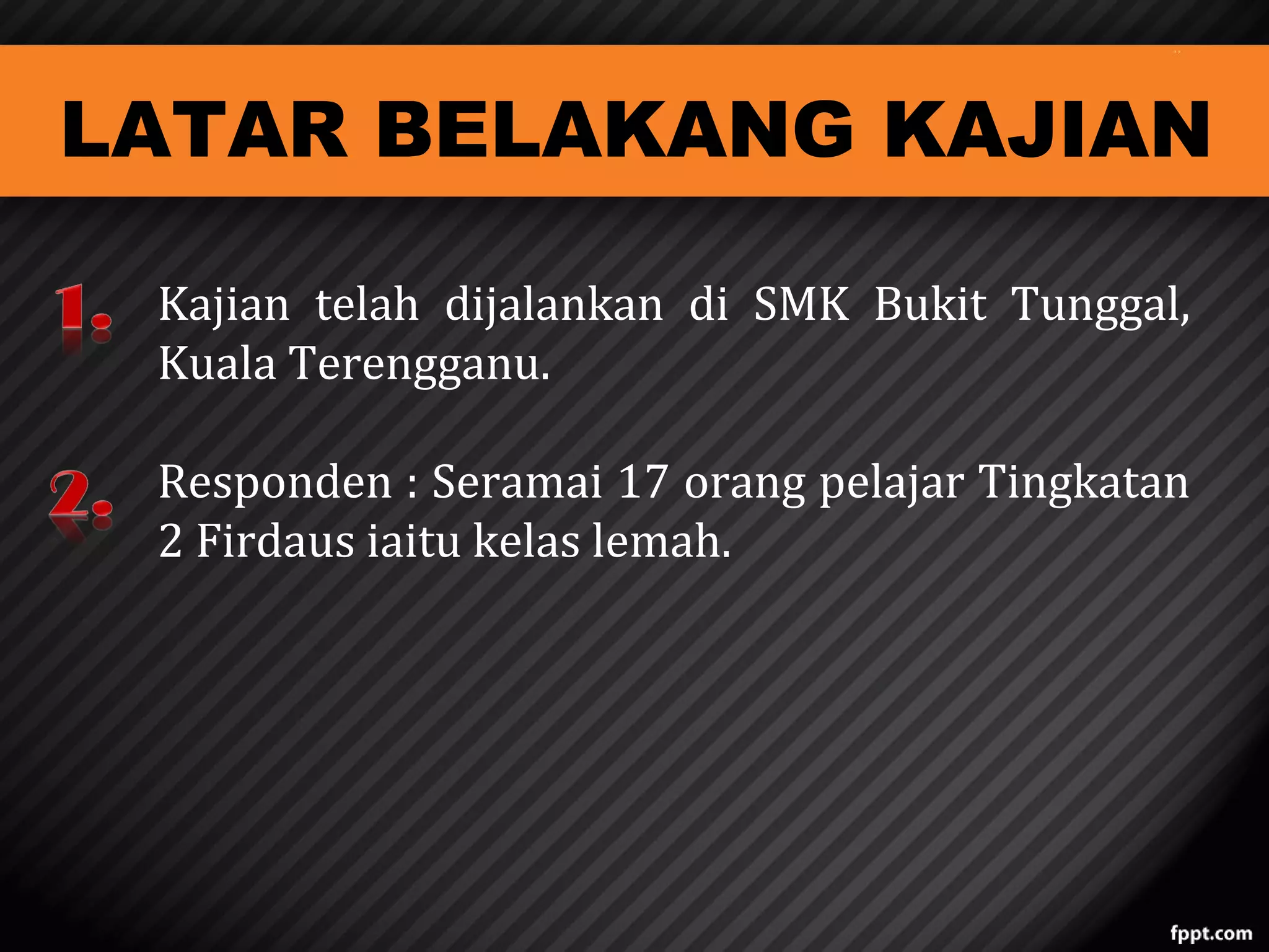 LATAR BELAKANG KAJIAN
Kajian telah dijalankan di SMK Bukit Tunggal,
Kuala Terengganu.
Responden : Seramai 17 orang pelajar Tingkatan
2 Firdaus iaitu kelas lemah.

 
