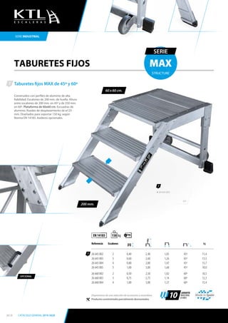 TABURETES FIJOS
Taburetes fijos MAX de 45º y 60º
Construidos con perfiles de aluminio de alta
fiabilidad. Escalones de 200 mm. de huella. Altura
entre escalones de 200 mm. en 45º y de 250 mm.
en 60º. Plataforma de 60x60 cm. Escuadras de
aluminio. Ruedas de desplazamiento de ø125
mm. Diseñados para soportar 150 kg. según
Norma EN 14183. Asideros opcionales.
45º
1
60 x 60 cm.
MAX
SERIE
STRUCTURE
SERIE INDUSTRIAL
200 mm.
1
EN 14183
Referencia Escalones kg
26 645 002 2 0,40 2,40 1,05 45º 11,4
26 645 003 3 0,60 2,60 1,26 45º 13,5
26 645 004 4 0,80 2,80 1,47 45º 15,7
26 645 005 5 1,00 3,00 1,68 45º 18,0
26 660 002 2 0,50 2,50 1,02 60º 10,5
26 660 003 3 0,75 2,75 1,14 60º 12,3
26 660 004 4 1,00 3,00 1,27 60º 15,4
kg150
Made in Spain
10
GARANTÍA
INDUSTRIAL
10 AÑOS
OPCIONAL
Disponemos de una selección de accesorios y recambios.
Productos suministrados parcialmente desmontados.
1
26 645 003
E S C A L E R A S
24 / 25 CATÁLOGO GENERAL 2019-2020
 