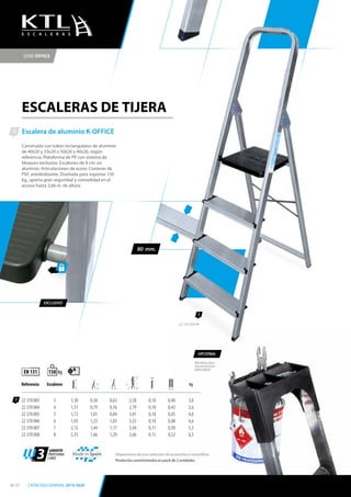 Escalera de aluminio K-OFFICE
Construida con tubos rectangulares de aluminio
de 40x20 y 33x20 o 50x20 y 40x20, según
referencia. Plataforma de PP con sistema de
bloqueo exclusivo. Escalones de 8 cm. en
aluminio. Articulaciones de acero. Conteras de
PVC antideslizante. Diseñada para soportar 150
kg., aporta gran seguridad y comodidad en el
acceso hasta 3,66 m. de altura.
1
1
Referencia Escalones kg
22 370 003 3 1,30 0,58 0,63 2,58 0,10 0,40 3,0
22 370 004 4 1,51 0,79 0,76 2,79 0,10 0,43 3,6
22 370 005 5 1,72 1,01 0,84 3,01 0,10 0,45 4,0
22 370 006 6 1,93 1,23 1,03 3,23 0,10 0,48 4,6
22 370 007 7 2,15 1,44 1,17 3,44 0,11 0,50 5,5
22 370 008 8 2,35 1,66 1,29 3,66 0,11 0,52 6,3
EN 131 kg150
70º
1
22 370 004
SERIE OFFICE
E S C A L E R A S
Disponemos de una selección de accesorios y recambios.
Productos suministrados en pack de 2 unidades.
Made in Spain
ESCALERAS DE TIJERA
EXCLUSIVO
3 GARANTÍA
PROFESIONAL
3 AÑOS
Bandeja para
herramientas.
BRICOBOX
OPCIONAL
80 mm.
56 / 57 CATÁLOGO GENERAL 2019-2020
 